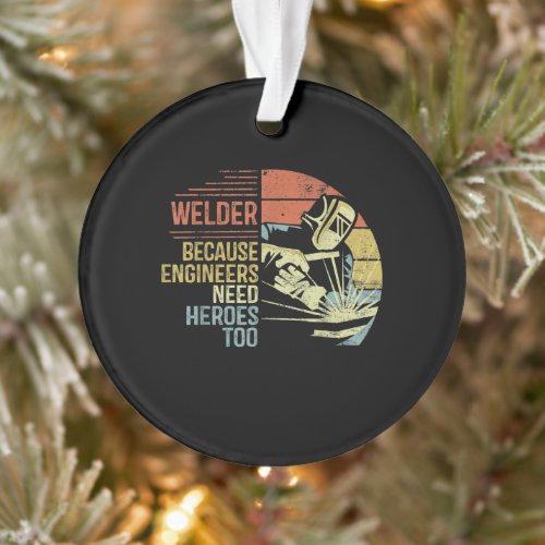 Welder Because Engineers Need Heroes Too Gifts Ornament