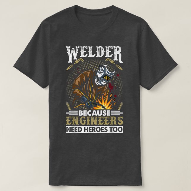 Welder Because Engineers Need Heroes Too  T-Shirt (Design Front)