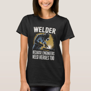 Welder Because Engineers Need Heroes Too Welding T-Shirt