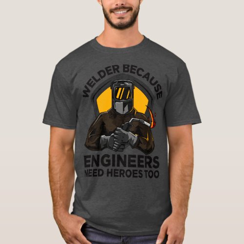 Welder Because Engineers Need Heroes Too Welding W T_Shirt