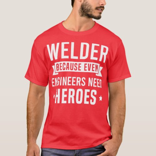 Welder Because Even Engineers Need Heroes  T_Shirt