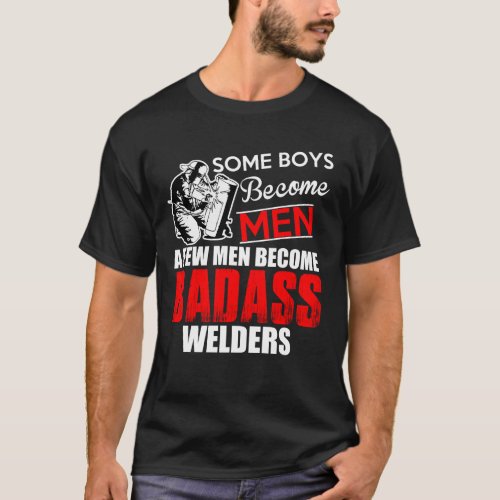 Welder Boys Become Men Some Become Badass Welding T_Shirt