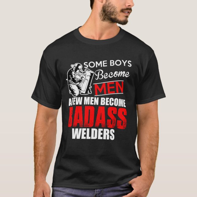 Welder Boys Become Men Some Become Badass Welding T-Shirt (Front)