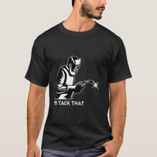 Welder Design For Men Funny Welding I'd Tack That T-Shirt