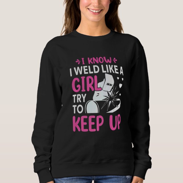 Welder  I Know I Weld Like A Girl Try to Keep Up   Sweatshirt (Front)