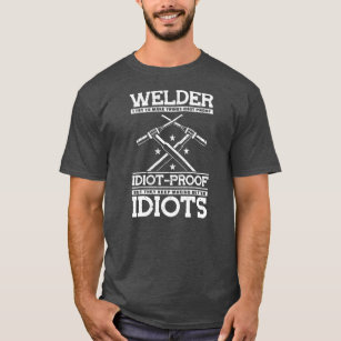 Welder I Try To Make Things Idiot Proof But They T-Shirt