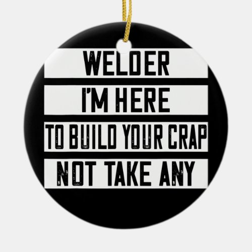 Welder Im Here To Build Your Crap Funny  Ceramic Ornament