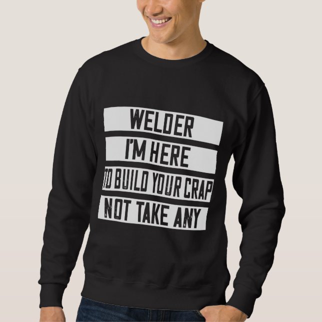 Welder I'm Here To Build Your Crap Sweatshirt (Front)