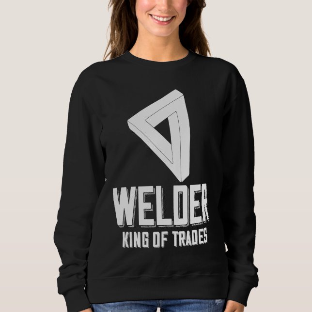 Welder King Of Trades  Welder Saying For Proud Met Sweatshirt (Front)