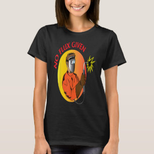 Welder No Flux Given Funny Welding Dads Gift Edln T-Shirt