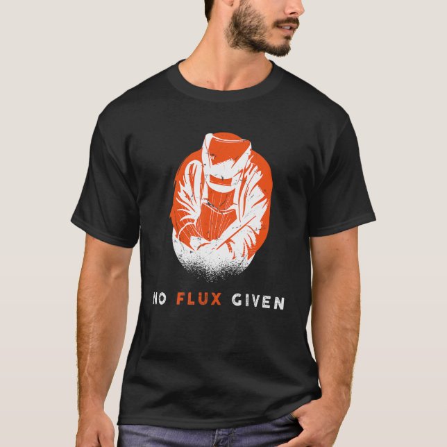Welder No Flux Given Quote Funny Welding T-Shirt (Front)