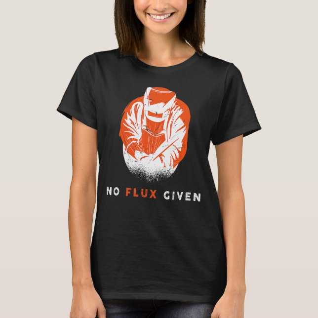 Welder No Flux Given Quote Funny Welding T-Shirt (Front)