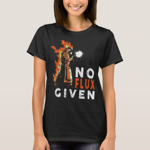 Welder No Flux Given Welding quote Welding T-Shirt