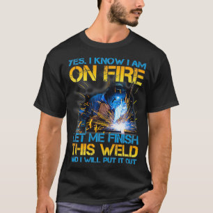 Welder On Fire Let Me Finish This Weld Welding Man T-Shirt