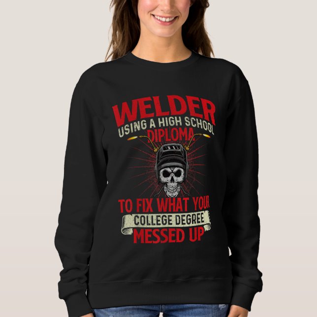 Welder Using A High School Diploma  Weld Welding I Sweatshirt (Front)