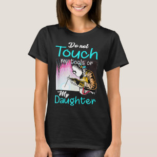 Welder Warning Do Not Touch My Tool Or My Daughter T-Shirt