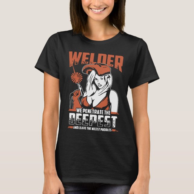 Welder We Penetrate The Deepest And Leave The Nice T-Shirt (Front)