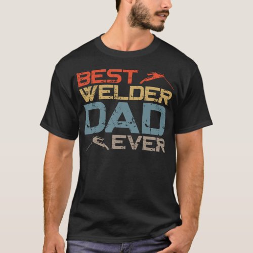 Welder Welding Best Welder Dad Ever Dad Father T_Shirt