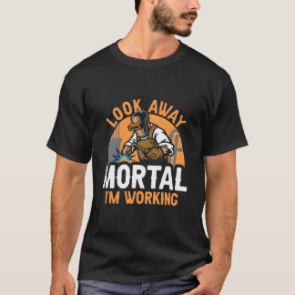 Welder Welding Metal Worker Look Away Mortal I'M W T-Shirt