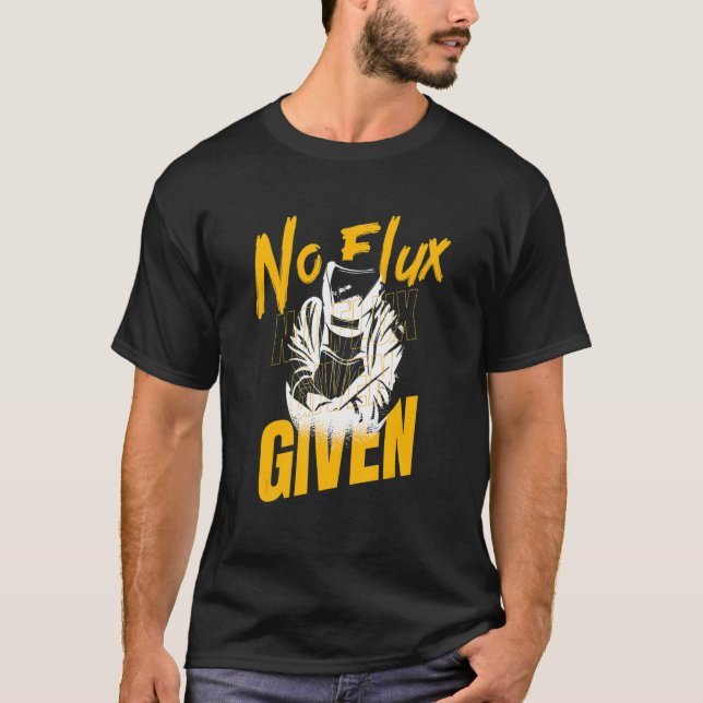 Welder Welding  Metal Worker No Flux Given T-Shirt (Front)