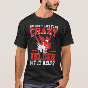 Welder Welding Vintage You Donu2019T Have Be Crazy T-Shirt