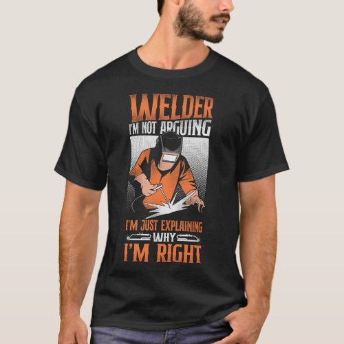 Welder Welding Welder Im Not Arguing Im Just T_Shirt