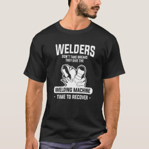 Welders Don't Take Breaks They Give The Welding Ma T-Shirt