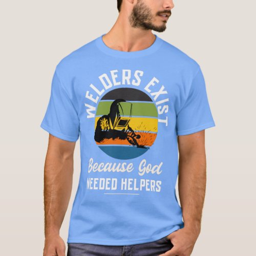 Welders exist because god needed helpers Welding p T_Shirt
