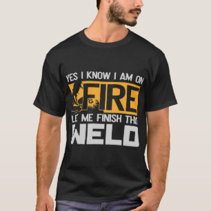 Welding Arc Welder Yes I Know Im On Fire Mig Tig G T-Shirt