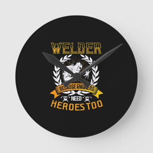 Welding Because Engineers Need Heroes Too  Welder Round Clock