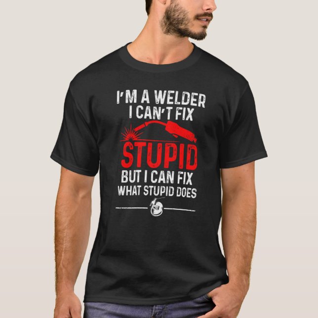 Welding Fabricator Welder Worker Can't Fix Stupid T-Shirt (Front)