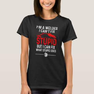 Welding Fabricator Welder Worker Can't Fix Stupid T-Shirt