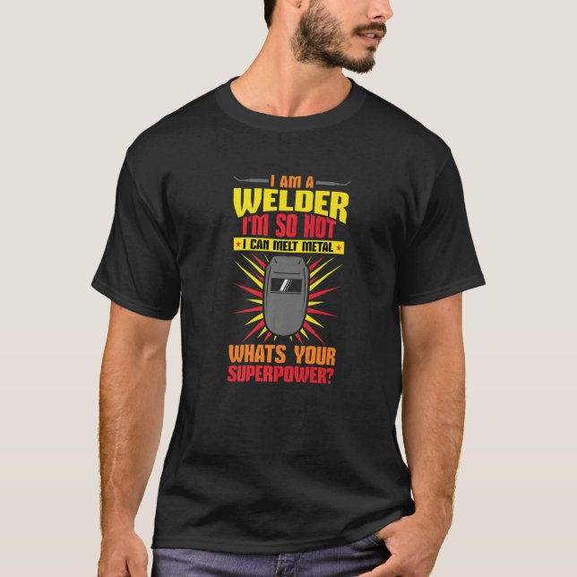 Welding I'm A Welder I'm So Hot I Can Melt Welders T-Shirt (Front)