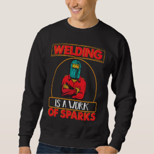 Welding is a work of sparks Weld Worker Welder Wel Sweatshirt