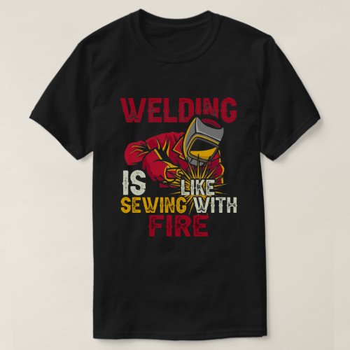 Welding is like sewing with fire T_Shirt