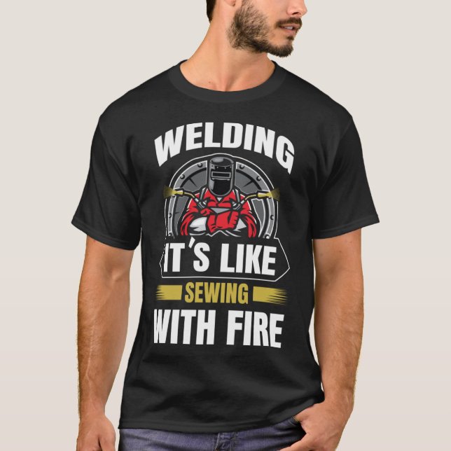 Welding Is Like Sewing With Fire Welder Fabricator T-Shirt (Front)