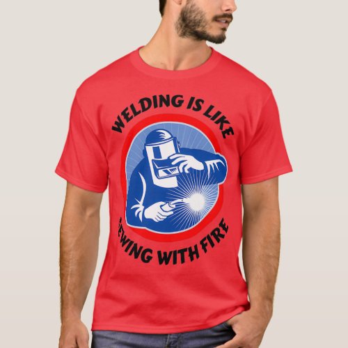 Welding Is Like Sewing With Fire Welder Sayings We T_Shirt