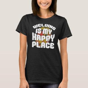 Welding Is My Happy Place Construction Steel Worke T-Shirt