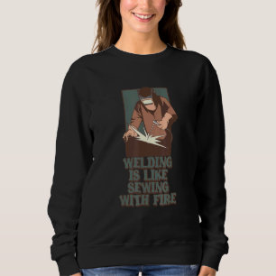 Welding It's Like Sewing With Fire Awesome Welding Sweatshirt