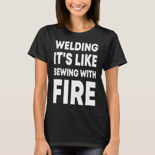 Welding It's Like Sewing With Fire Funny Welder T-Shirt