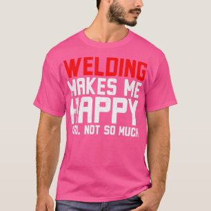 Welding makes me Happy  T-Shirt