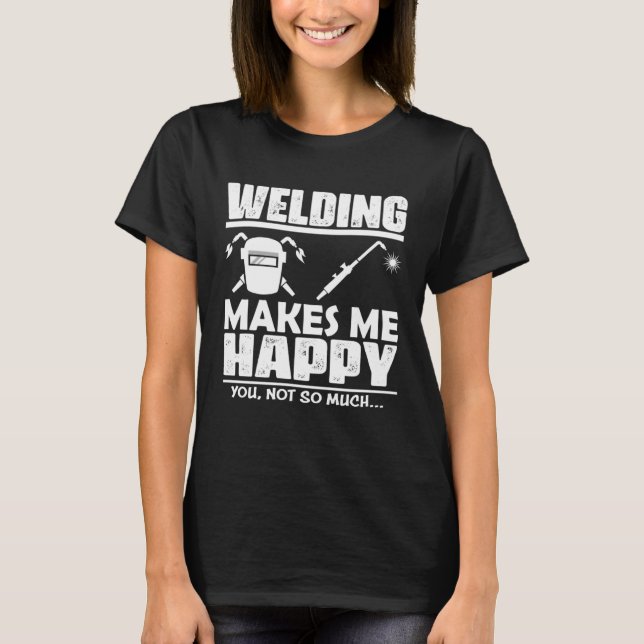 Welding Makes Me Happy, You Not So Much T-Shirt (Front)
