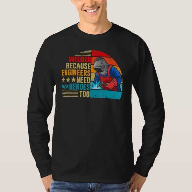 Welding Welder Because Engineers Need Heroes Too T-Shirt (Front)