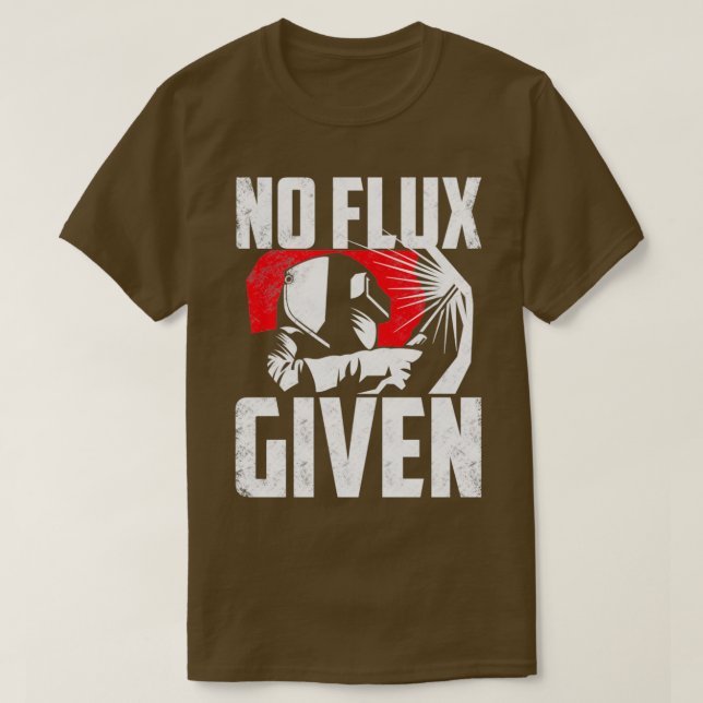 Welding Welder Metalsmith Iron Work No Flux Given  T-Shirt (Design Front)
