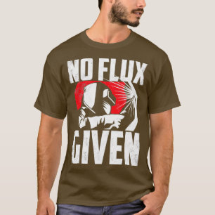 Welding Welder Metalsmith Iron Work No Flux Given T-Shirt