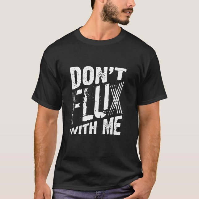 Welding Welder Metalworker Dont Flux With Me T-Shirt (Front)