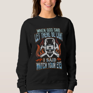 Welding When God Said Let There Be Light  Welder Sweatshirt
