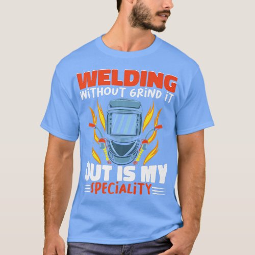 Welding without grind it out is my specialty Work T_Shirt
