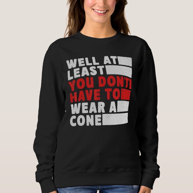 Well At Least You Don t Have to Wear a Cone Sweatshirt (Front)