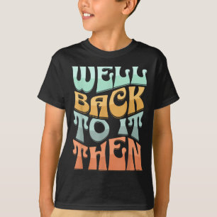Well Back To It Then Funny Motivational Design  T-Shirt